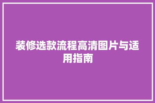 装修选款流程高清图片与适用指南