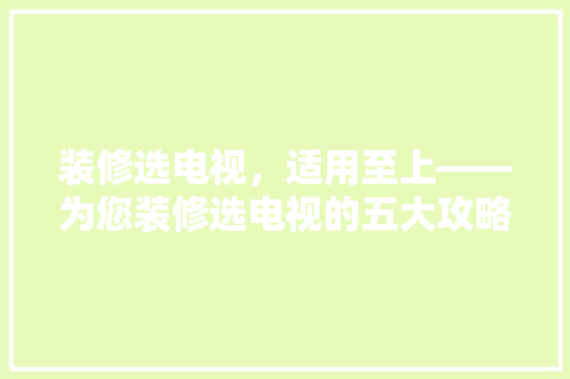 装修选电视，适用至上——为您装修选电视的五大攻略