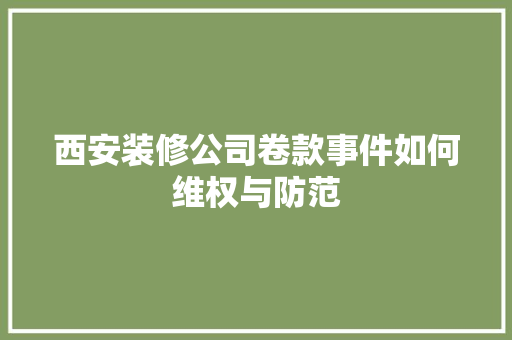 西安装修公司卷款事件如何维权与防范