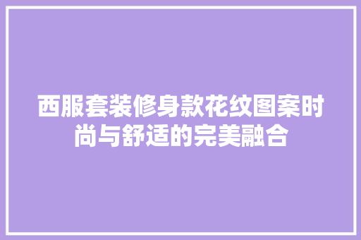 西服套装修身款花纹图案时尚与舒适的完美融合