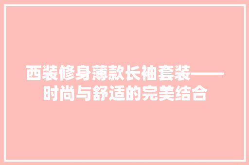 西装修身薄款长袖套装——时尚与舒适的完美结合