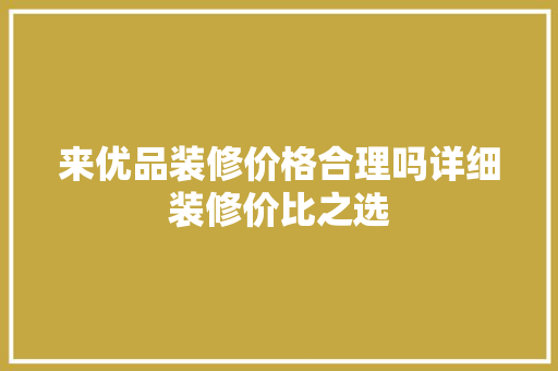 来优品装修价格合理吗详细装修价比之选