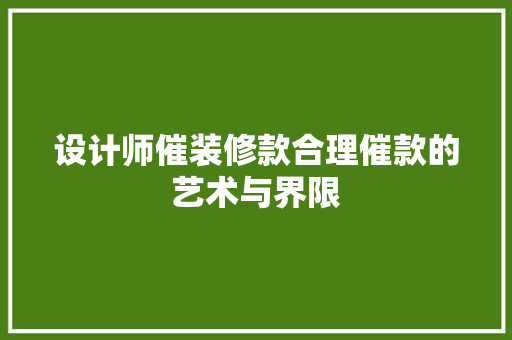 设计师催装修款合理催款的艺术与界限
