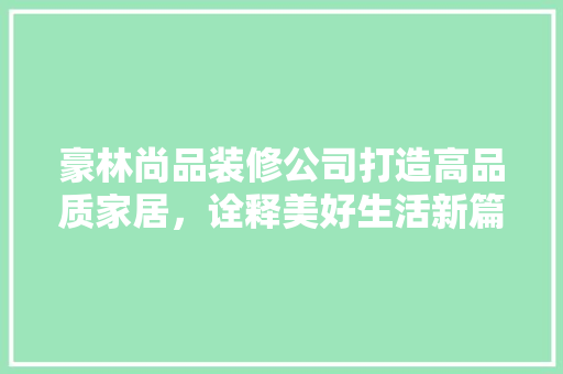 豪林尚品装修公司打造高品质家居，诠释美好生活新篇章