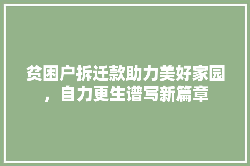 贫困户拆迁款助力美好家园，自力更生谱写新篇章