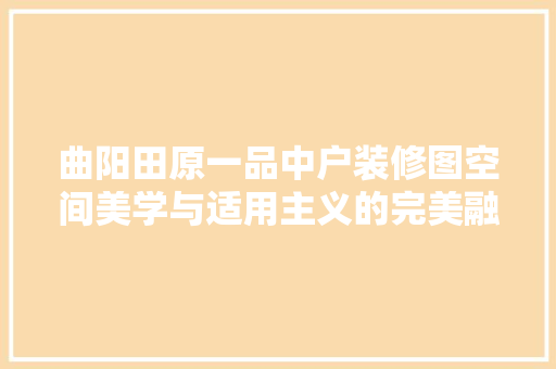 曲阳田原一品中户装修图空间美学与适用主义的完美融合