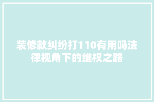 装修款纠纷打110有用吗法律视角下的维权之路