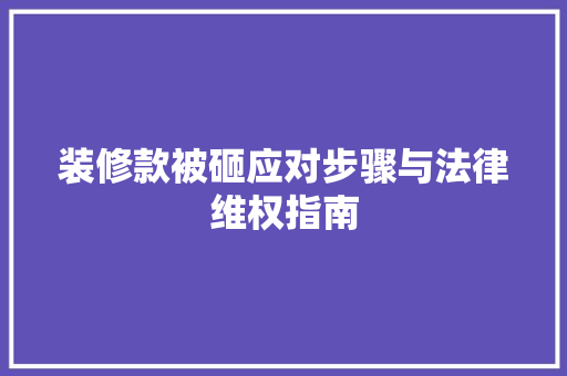 装修款被砸应对步骤与法律维权指南