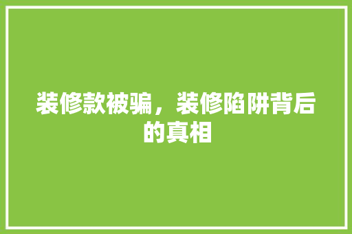 装修款被骗，装修陷阱背后的真相