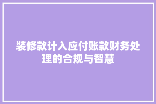 装修款计入应付账款财务处理的合规与智慧