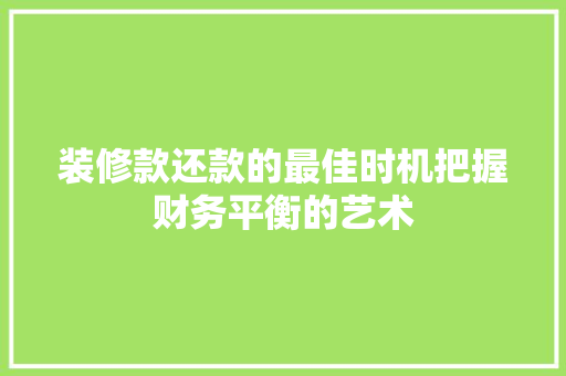 装修款还款的最佳时机把握财务平衡的艺术