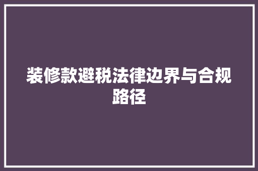 装修款避税法律边界与合规路径