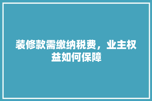 装修款需缴纳税费，业主权益如何保障