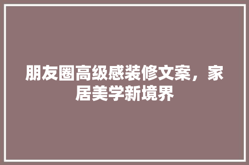 朋友圈高级感装修文案，家居美学新境界