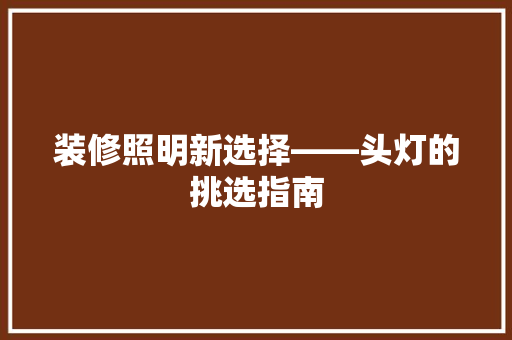 装修照明新选择——头灯的挑选指南