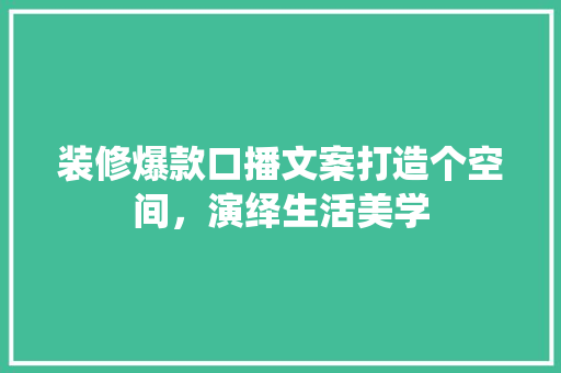装修爆款口播文案打造个空间，演绎生活美学