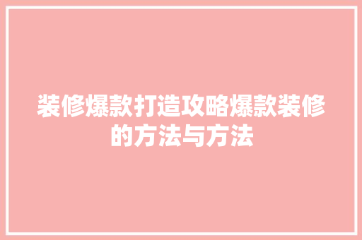 装修爆款打造攻略爆款装修的方法与方法