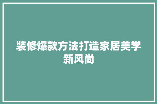 装修爆款方法打造家居美学新风尚