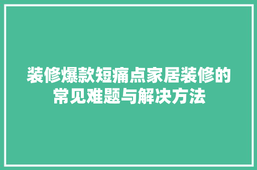 装修爆款短痛点家居装修的常见难题与解决方法
