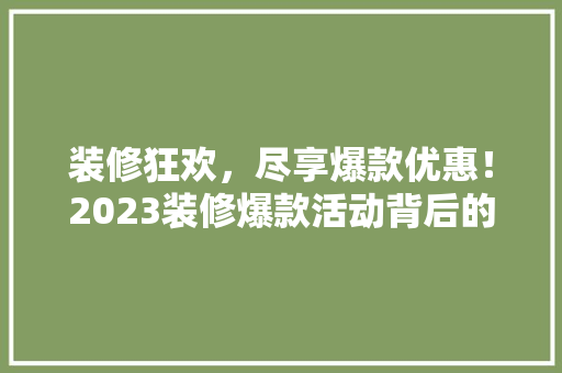 装修狂欢，尽享爆款优惠！2023装修爆款活动背后的秘密