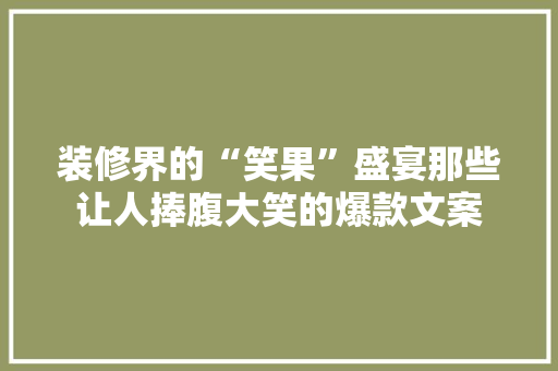 装修界的“笑果”盛宴那些让人捧腹大笑的爆款文案