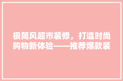 极简风超市装修，打造时尚购物新体验——推荐爆款装修方法