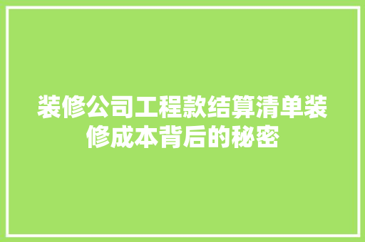 装修公司工程款结算清单装修成本背后的秘密
