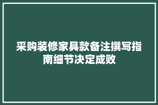 采购装修家具款备注撰写指南细节决定成败