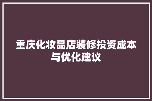 重庆化妆品店装修投资成本与优化建议