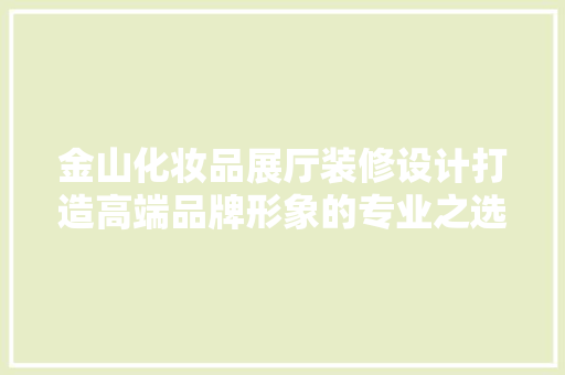 金山化妆品展厅装修设计打造高端品牌形象的专业之选