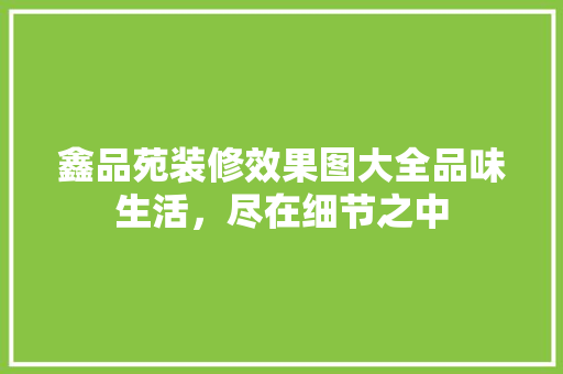 鑫品苑装修效果图大全品味生活，尽在细节之中