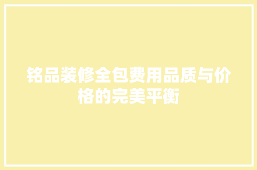 铭品装修全包费用品质与价格的完美平衡