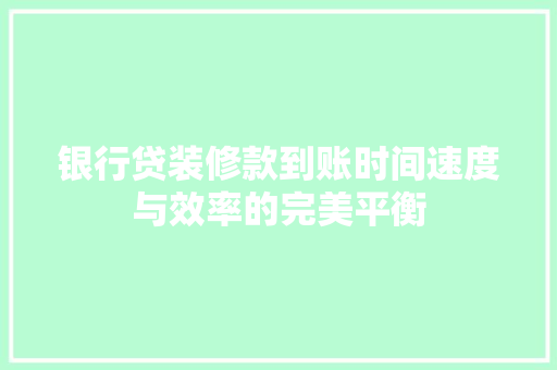 银行贷装修款到账时间速度与效率的完美平衡