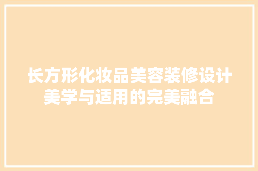 长方形化妆品美容装修设计美学与适用的完美融合