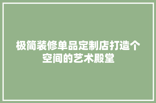 极简装修单品定制店打造个空间的艺术殿堂