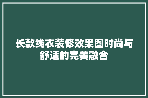 长款线衣装修效果图时尚与舒适的完美融合