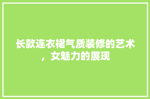 长款连衣裙气质装修的艺术，女魅力的展现