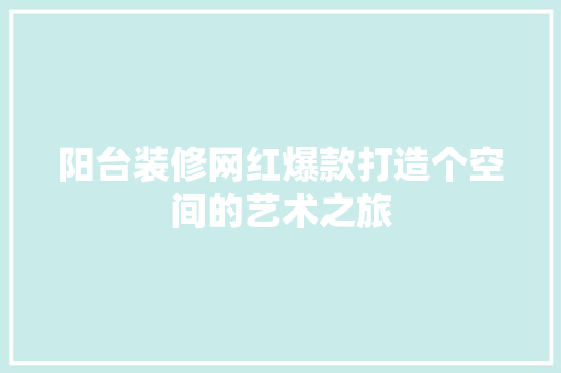阳台装修网红爆款打造个空间的艺术之旅