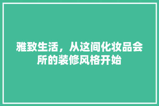 雅致生活，从这间化妆品会所的装修风格开始