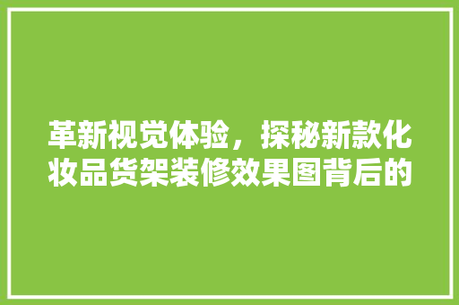 革新视觉体验，探秘新款化妆品货架装修效果图背后的美学与智慧