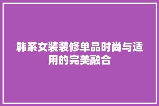 韩系女装装修单品时尚与适用的完美融合