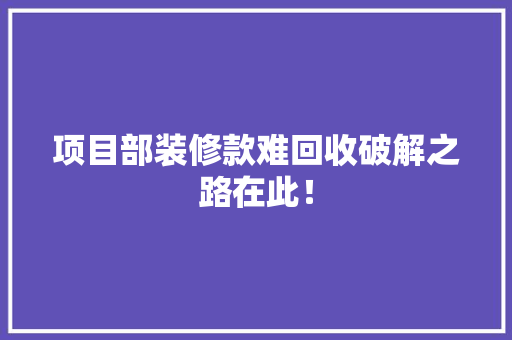项目部装修款难回收破解之路在此！