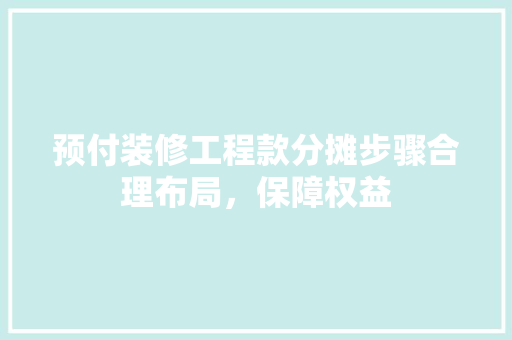 预付装修工程款分摊步骤合理布局，保障权益