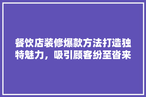 餐饮店装修爆款方法打造独特魅力，吸引顾客纷至沓来