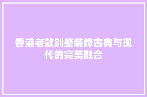 香港老款别墅装修古典与现代的完美融合