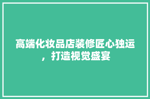 高端化妆品店装修匠心独运，打造视觉盛宴