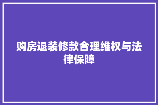 购房退装修款合理维权与法律保障