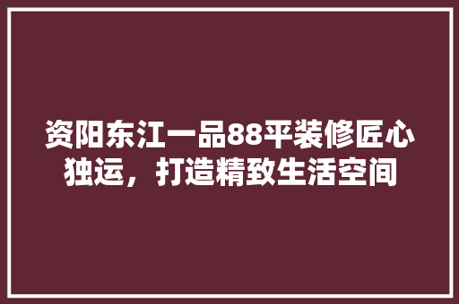 资阳东江一品88平装修匠心独运，打造精致生活空间