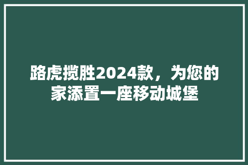 路虎揽胜2024款，为您的家添置一座移动城堡