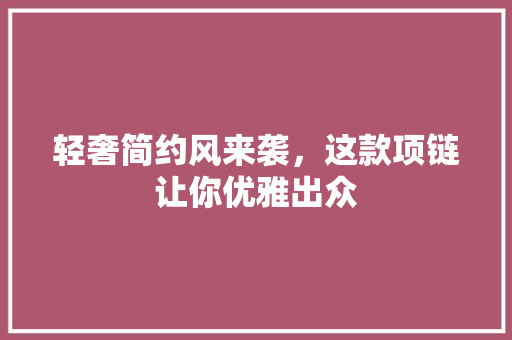 轻奢简约风来袭，这款项链让你优雅出众